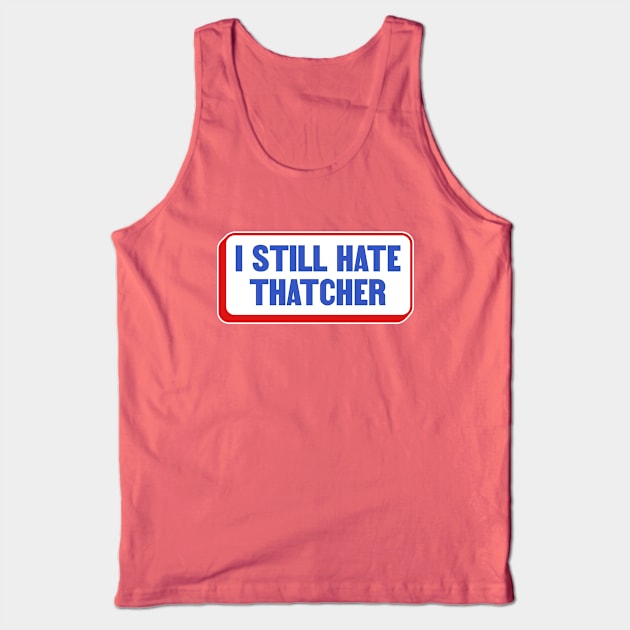 I Still Hate Margaret Thatcher - Anti Conservative - Liberal Tank Top by Football from the Left